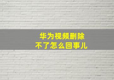 华为视频删除不了怎么回事儿