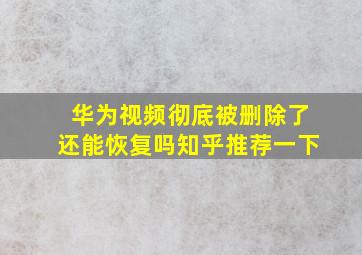 华为视频彻底被删除了还能恢复吗知乎推荐一下