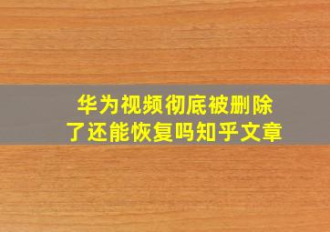 华为视频彻底被删除了还能恢复吗知乎文章