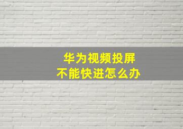 华为视频投屏不能快进怎么办