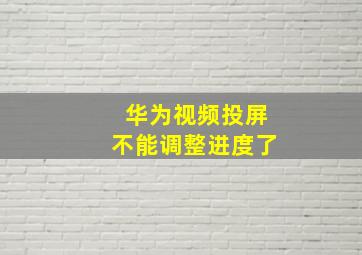 华为视频投屏不能调整进度了