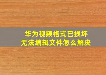 华为视频格式已损坏无法编辑文件怎么解决