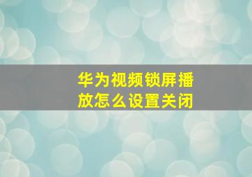 华为视频锁屏播放怎么设置关闭