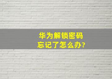 华为解锁密码忘记了怎么办?