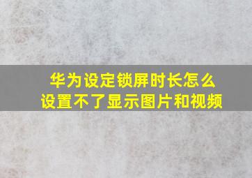 华为设定锁屏时长怎么设置不了显示图片和视频