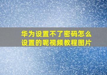 华为设置不了密码怎么设置的呢视频教程图片