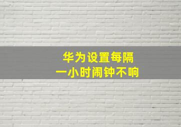 华为设置每隔一小时闹钟不响