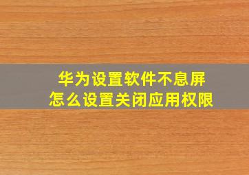 华为设置软件不息屏怎么设置关闭应用权限