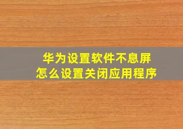 华为设置软件不息屏怎么设置关闭应用程序