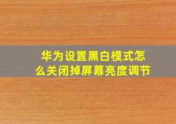 华为设置黑白模式怎么关闭掉屏幕亮度调节