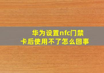 华为设置nfc门禁卡后使用不了怎么回事