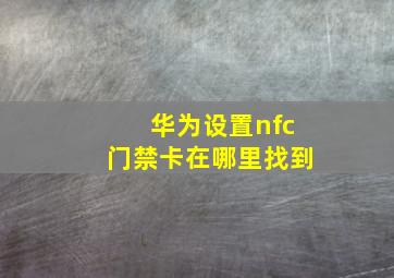 华为设置nfc门禁卡在哪里找到