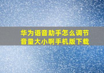 华为语音助手怎么调节音量大小啊手机版下载