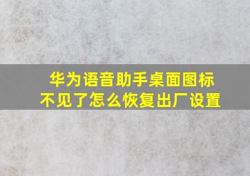 华为语音助手桌面图标不见了怎么恢复出厂设置