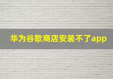 华为谷歌商店安装不了app