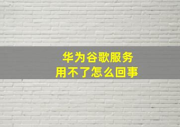 华为谷歌服务用不了怎么回事