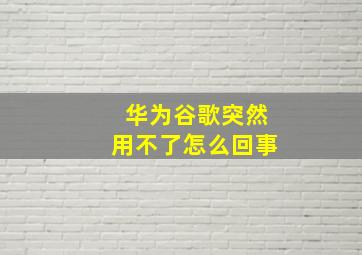 华为谷歌突然用不了怎么回事