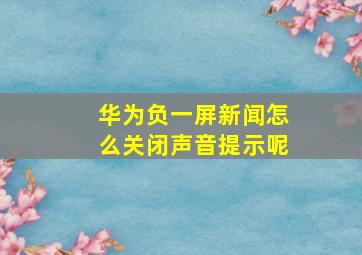 华为负一屏新闻怎么关闭声音提示呢