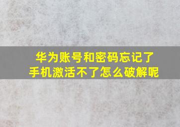 华为账号和密码忘记了手机激活不了怎么破解呢