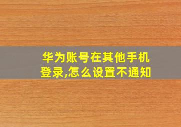 华为账号在其他手机登录,怎么设置不通知