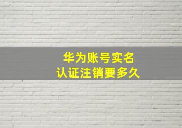 华为账号实名认证注销要多久