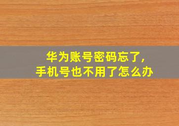 华为账号密码忘了,手机号也不用了怎么办