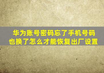 华为账号密码忘了手机号码也换了怎么才能恢复出厂设置