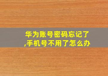 华为账号密码忘记了,手机号不用了怎么办