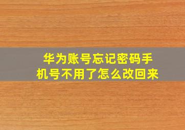 华为账号忘记密码手机号不用了怎么改回来