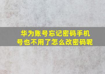 华为账号忘记密码手机号也不用了怎么改密码呢