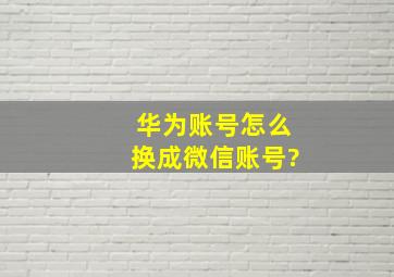 华为账号怎么换成微信账号?