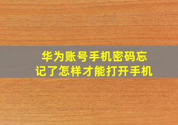 华为账号手机密码忘记了怎样才能打开手机