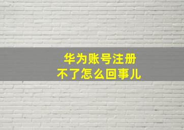 华为账号注册不了怎么回事儿