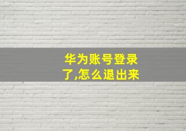 华为账号登录了,怎么退出来