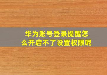 华为账号登录提醒怎么开启不了设置权限呢