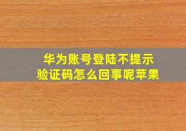 华为账号登陆不提示验证码怎么回事呢苹果