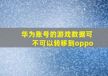 华为账号的游戏数据可不可以转移到oppo