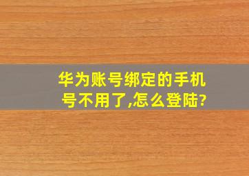 华为账号绑定的手机号不用了,怎么登陆?