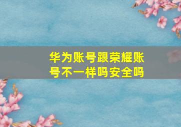 华为账号跟荣耀账号不一样吗安全吗