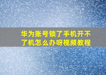 华为账号锁了手机开不了机怎么办呀视频教程