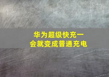 华为超级快充一会就变成普通充电