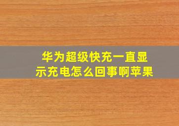 华为超级快充一直显示充电怎么回事啊苹果