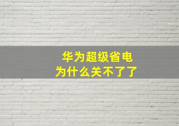 华为超级省电为什么关不了了