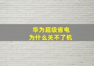 华为超级省电为什么关不了机