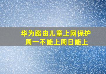 华为路由儿童上网保护 周一不能上周日能上