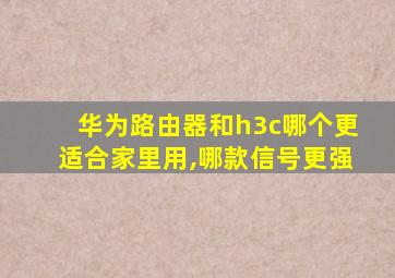 华为路由器和h3c哪个更适合家里用,哪款信号更强