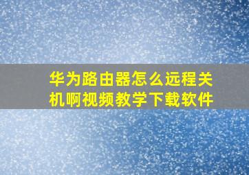 华为路由器怎么远程关机啊视频教学下载软件