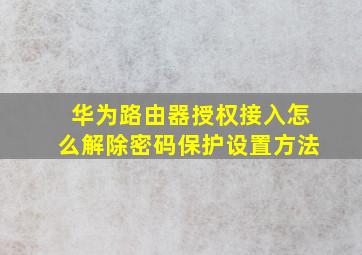 华为路由器授权接入怎么解除密码保护设置方法