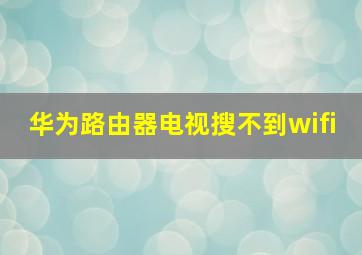 华为路由器电视搜不到wifi