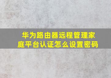 华为路由器远程管理家庭平台认证怎么设置密码